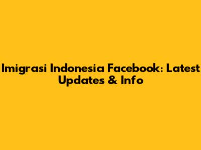 Imigrasi Indonesia Facebook: Latest Updates & Info
