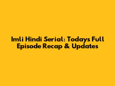 Imli Hindi Serial: Today's Full Episode Recap & Updates