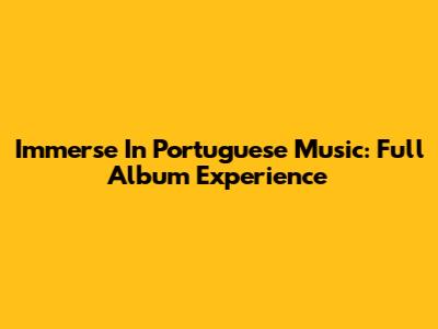 Immerse In Portuguese Music: Full Album Experience