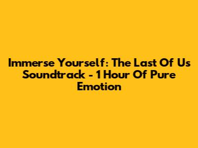 Immerse Yourself: The Last Of Us Soundtrack - 1 Hour Of Pure Emotion
