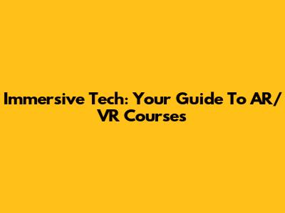 Immersive Tech: Your Guide To AR/VR Courses