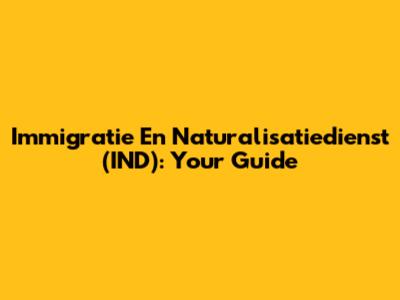 Immigratie En Naturalisatiedienst (IND): Your Guide