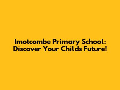 Imotcombe Primary School: Discover Your Child's Future!