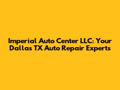 Imperial Auto Center LLC: Your Dallas TX Auto Repair Experts