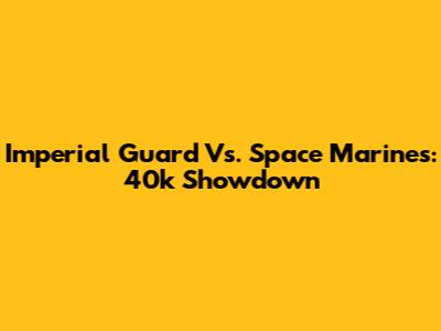 Imperial Guard Vs. Space Marines: 40k Showdown