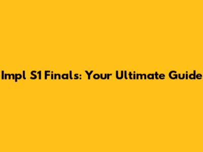 Impl S1 Finals: Your Ultimate Guide