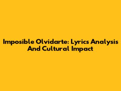 Imposible Olvidarte: Lyrics Analysis And Cultural Impact