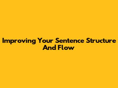 Improving Your Sentence Structure And Flow