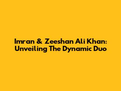 Imran & Zeeshan Ali Khan: Unveiling The Dynamic Duo