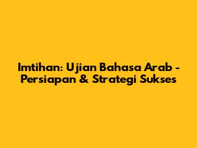 Imtihan: Ujian Bahasa Arab - Persiapan & Strategi Sukses