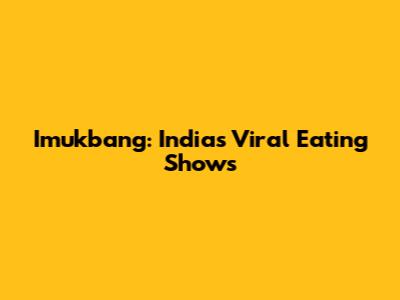 Imukbang: India's Viral Eating Shows