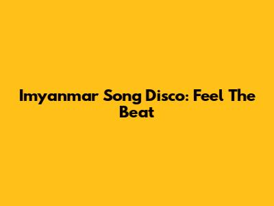 Imyanmar Song Disco: Feel The Beat