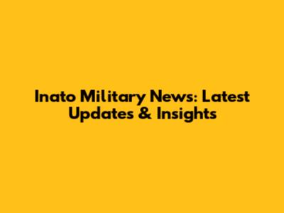 Inato Military News: Latest Updates & Insights