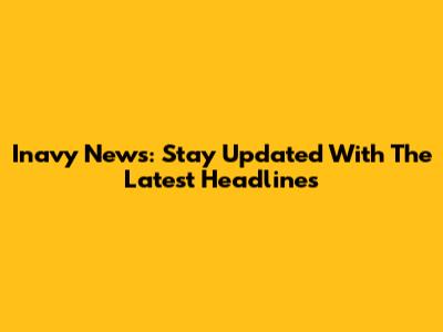 Inavy News: Stay Updated With The Latest Headlines