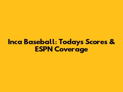 Inca Baseball: Today's Scores & ESPN Coverage