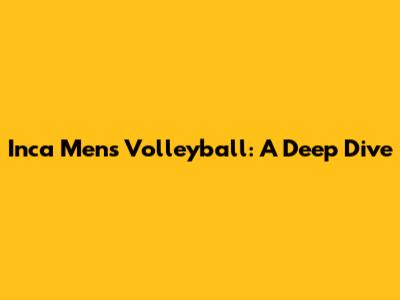 Inca Men's Volleyball: A Deep Dive