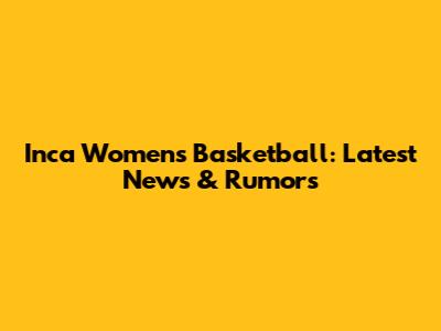 Inca Women's Basketball: Latest News & Rumors