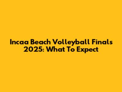 Incaa Beach Volleyball Finals 2025: What To Expect