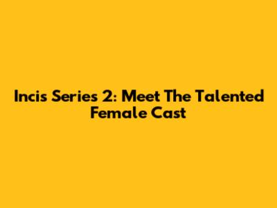 Incis Series 2: Meet The Talented Female Cast