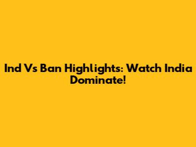 Ind Vs Ban Highlights: Watch India Dominate!