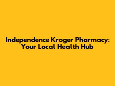 Independence Kroger Pharmacy: Your Local Health Hub