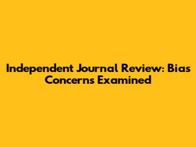 Independent Journal Review: Bias Concerns Examined