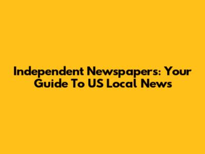 Independent Newspapers: Your Guide To US Local News