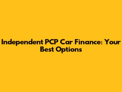 Independent PCP Car Finance: Your Best Options