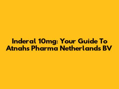 Inderal 10mg: Your Guide To Atnahs Pharma Netherlands BV