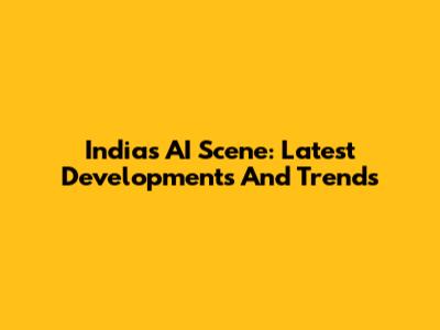 India's AI Scene: Latest Developments And Trends