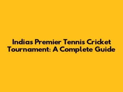 India's Premier Tennis Cricket Tournament: A Complete Guide