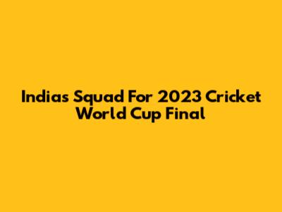India's Squad For 2023 Cricket World Cup Final