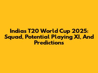India's T20 World Cup 2025: Squad, Potential Playing XI, And Predictions
