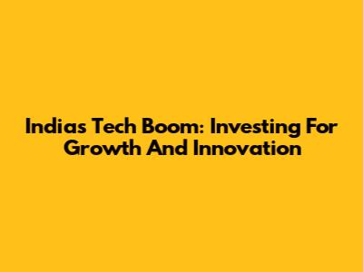 India's Tech Boom: Investing For Growth And Innovation
