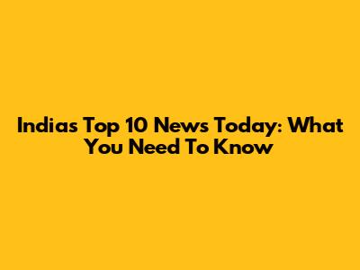 India's Top 10 News Today: What You Need To Know