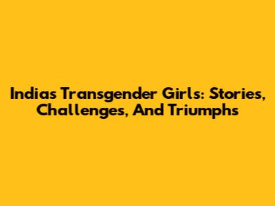 India's Transgender Girls: Stories, Challenges, And Triumphs