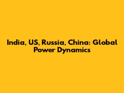 India, US, Russia, China: Global Power Dynamics