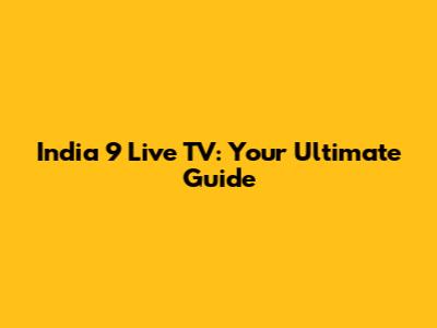 India 9 Live TV: Your Ultimate Guide
