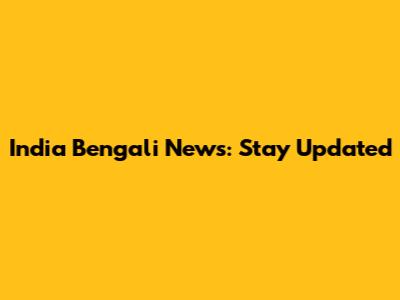 India Bengali News: Stay Updated
