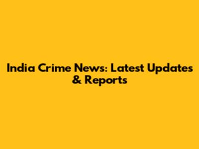 India Crime News: Latest Updates & Reports