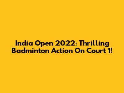 India Open 2022: Thrilling Badminton Action On Court 1!