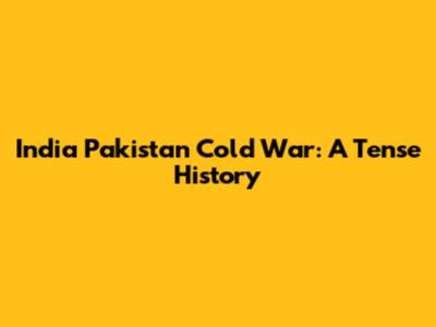 India Pakistan Cold War: A Tense History