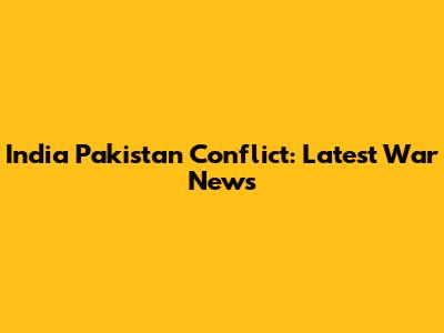 India Pakistan Conflict: Latest War News