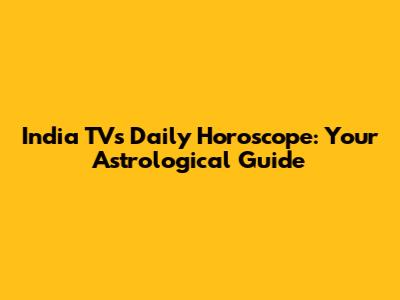 India TV's Daily Horoscope: Your Astrological Guide
