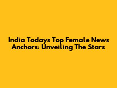 India Today's Top Female News Anchors: Unveiling The Stars