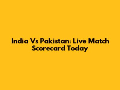 India Vs Pakistan: Live Match Scorecard Today