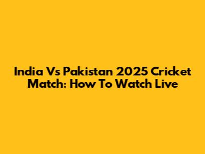 India Vs Pakistan 2025 Cricket Match: How To Watch Live