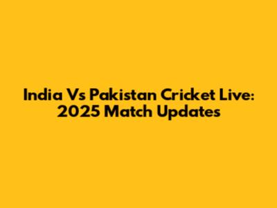 India Vs Pakistan Cricket Live: 2025 Match Updates