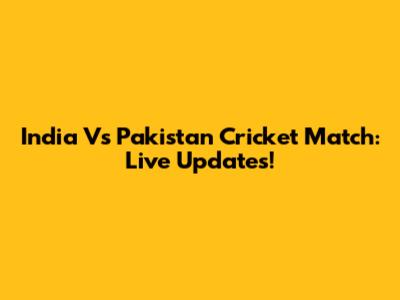 India Vs Pakistan Cricket Match: Live Updates!