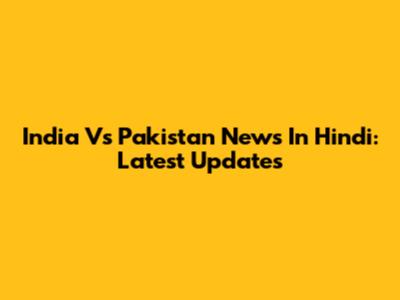 India Vs Pakistan News In Hindi: Latest Updates